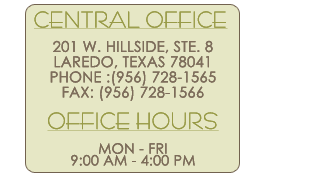 Central Office - 201 W. Hillside, Ste. 8 - Laredo, Texas 78041 - Phone: (956) 728-1566 | Fax : (956) 728-1566